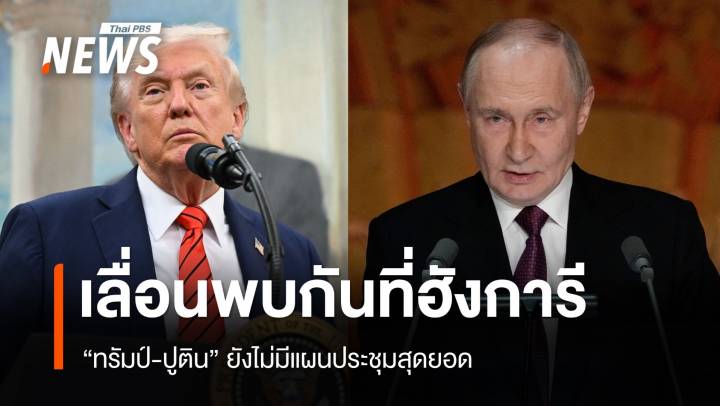 เลื่อนพบกันที่ฮังการี "ทรัมป์-ปูติน" ยังไม่มีแผนประชุมสุดยอด 