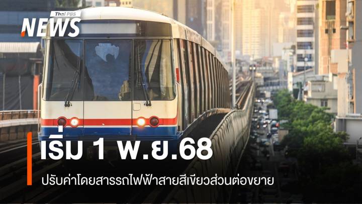 ขึ้นค่าโดยสารรถไฟฟ้าสายสีเขียวส่วนต่อขยาย เริ่ม 1 พ.ย.68