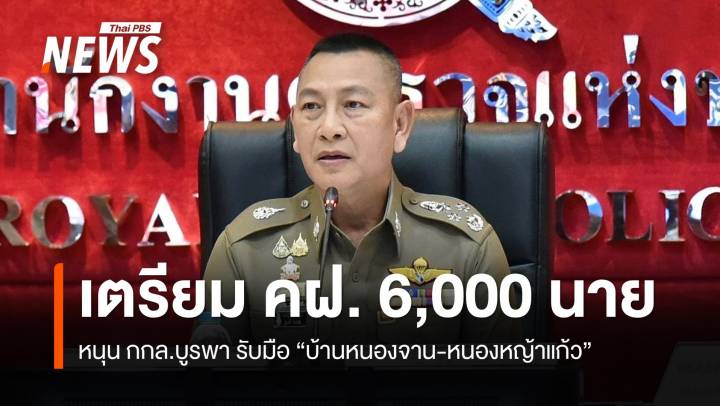 ผบ.ตร. เตรียม คฝ. 6,000 นาย หนุน กกล.บูรพา รับมือ บ้านหนองจาน-หนองหญ้าแก้ว 