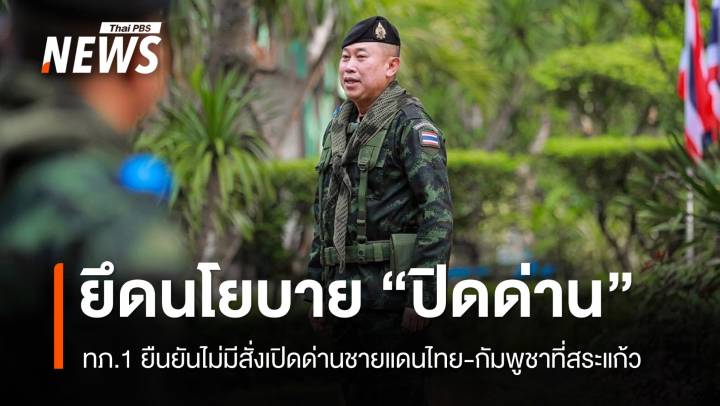 ทภ.1 ยืนยันไม่มีสั่งเปิดด่านชายแดนไทย-กัมพูชาที่สระแก้ว