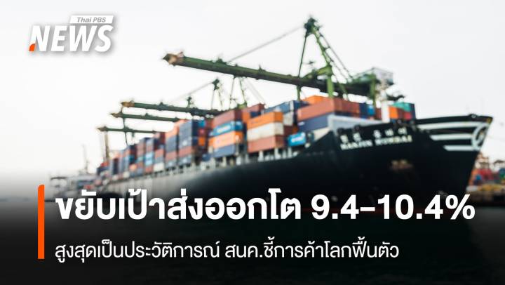 ขยับเป้าส่งออกโต 9.4-10.4% สูงสุดเป็นประวัติการณ์ สนค.ชี้การค้าโลกฟื้นตัว