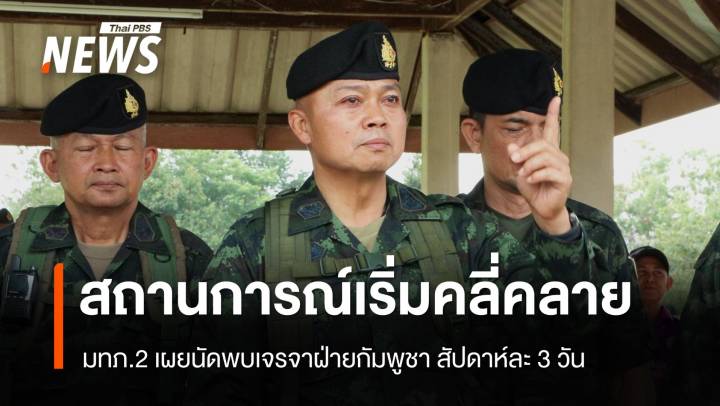 มทภ. 2 ระบุ แนวชายแดนไทย-กัมพูชา เริ่มคลี่คลาย นัดพบเจรจาสัปดาห์ละ 3 วัน