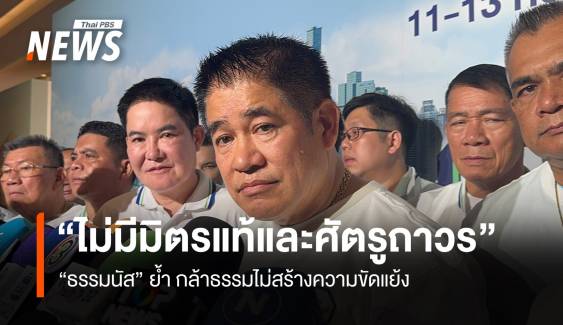 “ธรรมนัส”ชี้ไม่มีมิตรแท้ศัตรูถาวร ย้ำ กล้าธรรมไม่สร้างความขัดแย้ง