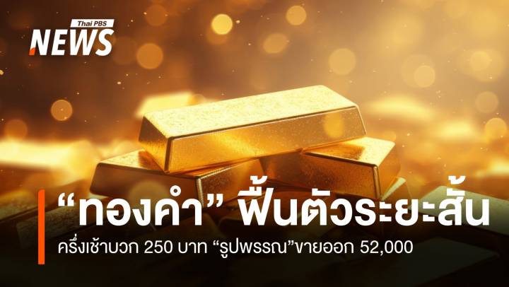 ราคา “ทองคำ” ฟื้นตัวระยะสั้น ครึ่งเช้าบวก 250 บาท 