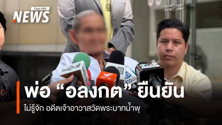 พ่อ "อลงกต" อดีต ขรก.ที่เสียชีวิต ยันไม่รู้จักส่วนตัว "อดีตเจ้าอาวาสวัดพระบาทน้ำพุ" 