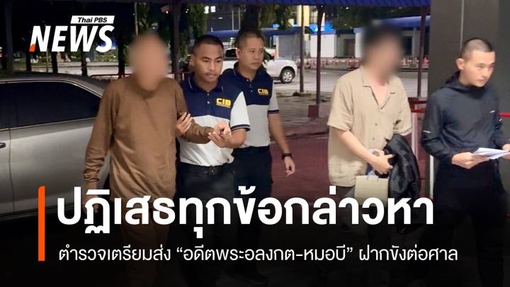 เตรียมฝากขัง "อดีตพระอลงกต-หมอบี" ยังปฏิเสธทุกข้อกล่าวหา