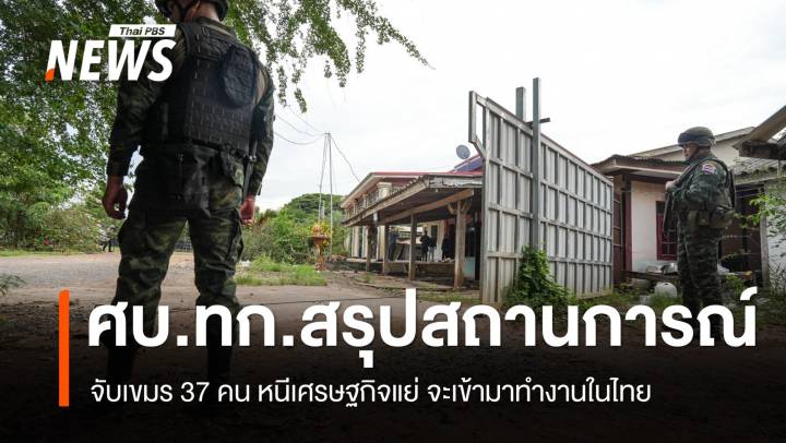 ศบ.ทก.สรุปสถานการณ์ จับเขมรหนีเข้าไทย 37 คน เผยรายได้ไม่พอ ต้องยอมเสี่ยงหนีเข้าเมือง