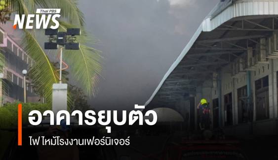 คืบหน้าไฟไหม้โรงงานเฟอร์นิเจอร์พบอาคารยุบตัว ประเมินแจ้งเตือน ปชช.
