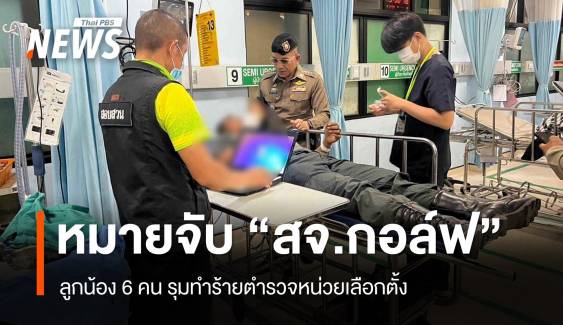 ออกหมายจับ "สจ.กอล์ฟ" ลูกน้อง 6 คน รุมทำร้ายตำรวจหน่วยเลือกตั้ง