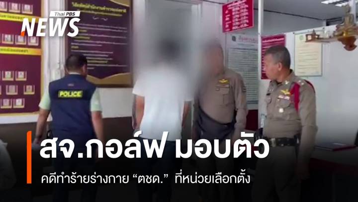 สจ.กอล์ฟ พร้อมพวก 5 คน มอบตัว ปมทำร้ายตำรวจในหน่วยเลือกตั้ง