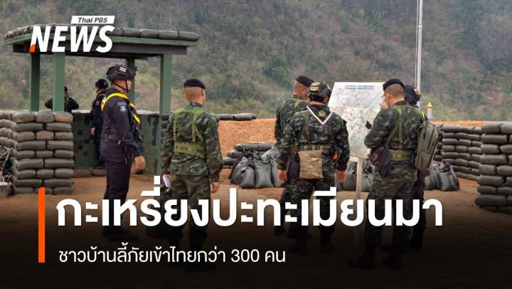 กะเหรี่ยง ปะทะ ทหารเมียนมา ชาวบ้านลี้ภัยเข้าไทยกว่า 300 คน