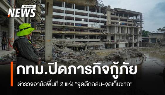 กทม.ปิดภารกิจกู้ภัยตึก สตง. ตำรวจอายัดจุดเกิดเหตุถล่ม-จุดเก็บซาก