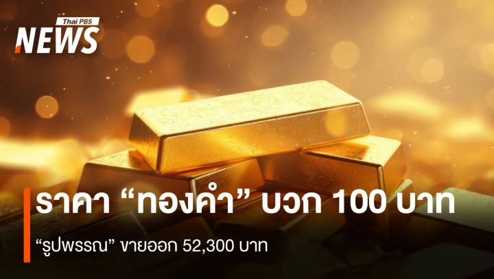 ราคา “ทองคำ” บวก 100 บาท “รูปพรรณ” ขายออก 52,300 บาท