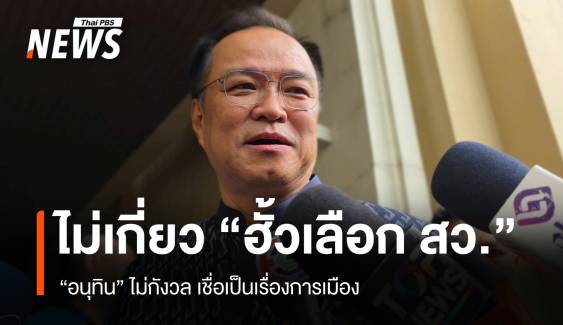 "อนุทิน" ปัดเกี่ยวปม "ฮั้วเลือก สว.​" เชื่อเป็นเรื่องการเมือง  