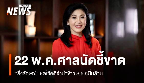 ลุ้น 22 พ.ค.ศาลนัดชี้ขาด "ยิ่งลักษณ์" ชดใช้คดีจำนำข้าว 3.5 หมื่นล้าน