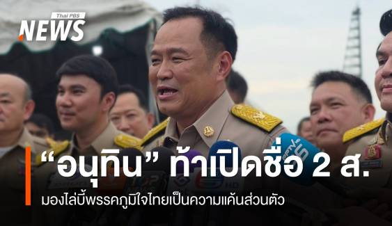 "อนุทิน" ท้าเปิดชื่อ 2 ส. เบื้องหลังคุมองค์กรอิสระ​ 
