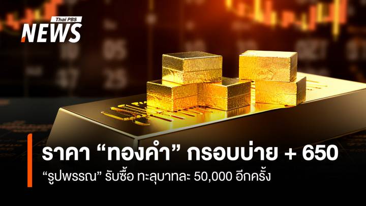 ราคา “ทองคำ” กรอบบ่าย + 650 “รูปพรรณ” รับซื้อทะลุบาทละ 50,000 