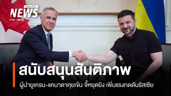 ผู้นำยูเครน-แคนาดาคุยเข้ม! จี้หยุดยิง เพิ่มแรงกดดันรัสเซีย  