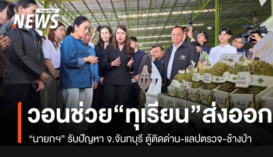 นายกฯ ไปจันทบุรี ชาวสวนทุเรียนจี้แก้ปัญหาตู้ส่งออกติดด่าน-ทุเรียนอ่อน-ช้างป่า