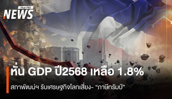 สภาพัฒน์ฯหั่นจีดีพีไทยปี68 เหลือ1.8% รับความเสี่ยงเศรษฐกิจโลก