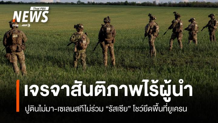 รัสเซียโชว์ยึดพื้นที่ยูเครนตะวันออก เจรจาสันติภาพไร้ผู้นำ 2 ชาติ  