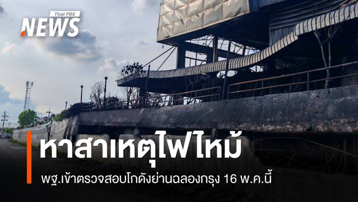 พฐ.เข้าตรวจสอบ 16 พ.ค.หาสาเหตุไฟไหม้โกดังย่านฉลองกรุง 