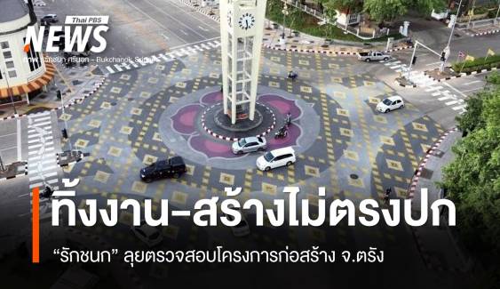 ตรวจสอบโครงการก่อสร้าง จ.ตรัง พบทิ้งงาน-สร้างไม่ตรงปก