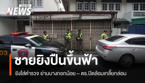 ปิดล้อมชายยิงปืนขึ้นฟ้า ยิงใส่ตำรวจ ย่านบางกอกน้อย