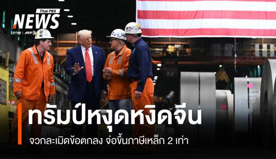 ปะทุอีกรอบ! ทรัมป์จวกจีนละเมิดข้อตกลง จ่อขึ้นภาษีเหล็ก 2 เท่า