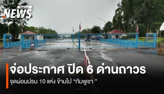 ด่วน! ไทยจ่อประกาศปิดด่านกัมพูชา 6 แห่ง จุดผ่อนปรน 10 แห่ง
