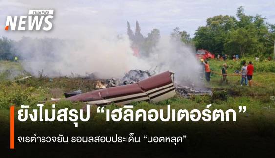 จเรตำรวจยัน “เฮลิคอปเตอร์ตก” ยังไม่สรุป รอผลตรวจสอบผู้เชี่ยวชาญ