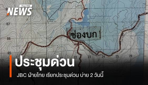 JBC ฝ่ายไทย เรียกประชุมด่วนวันนี้ ถกปัญหาไทย-กัมพูชา