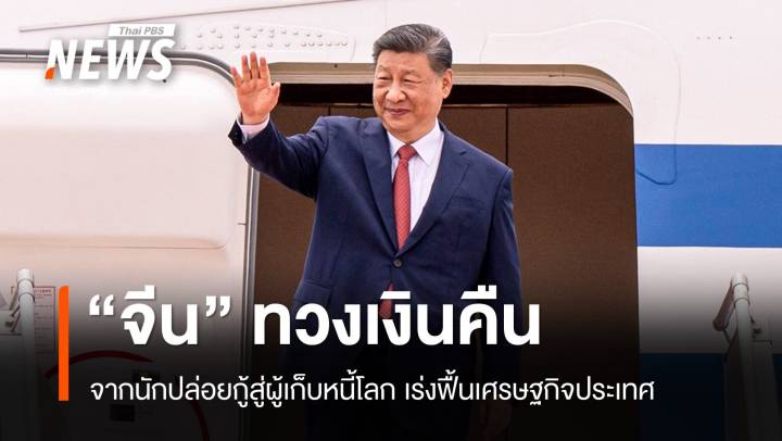 จากนายธนาคารสู่เจ้าหนี้โลก "จีน" ทวงเงินคืนฟื้นเศรษฐกิจประเทศ