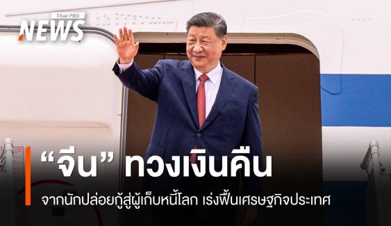 จากนายธนาคารสู่เจ้าหนี้โลก "จีน" ทวงเงินคืนฟื้นเศรษฐกิจประเทศ