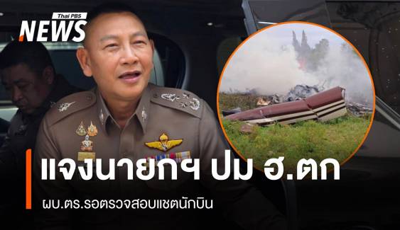 ผบ.ตร.แจงนายกฯ ปมเฮลิคอปเตอร์ตก รอตรวจสอบแชตนักบิน
