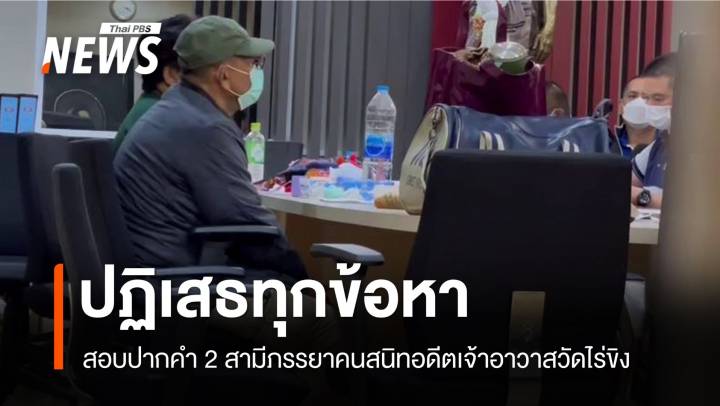 2 สามีภรรยาคนสนิทอดีตเจ้าอาวาสวัดไร่ขิง ปฏิเสธทุกข้อหา 