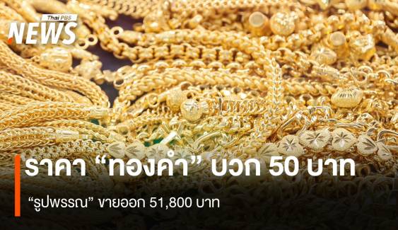  ราคา “ทองคำ” บวก 50 บาท “รูปพรรณ” ขายออก 51,800 บาท