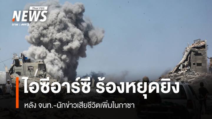 ไอซีอาร์ซี ร้องหยุดยิงในกาซา หลัง จนท.-นักข่าวเสียชีวิตเพิ่ม