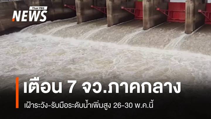 เตือน 7 จว.ภาคกลางเฝ้าระวัง-รับมือระดับน้ำเพิ่มสูง 26-30 พ.ค.