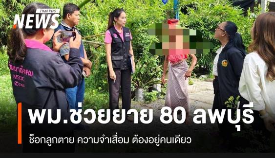 “วราวุธ“ กำชับพม.ลพบุรี ดูแลยายวัย 80 จำอะไรไม่ได้ อยู่บ้านคนเดียว หลังลูกสาวเสียชีวิต 