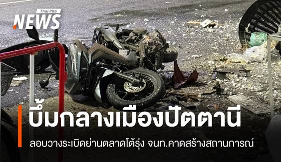 ระเบิด 2 จุดย่านตลาดโต้รุ่งเมืองปัตตานี จนท.คาดสร้างสถานการณ์