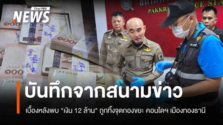 บันทึกจากสนามข่าว  :  เบื้องหลังพบ "เงินสด 12 ล้านบาท" ถูกทิ้งจุดกองขยะ คอนโดฯ เมืองทองธานี