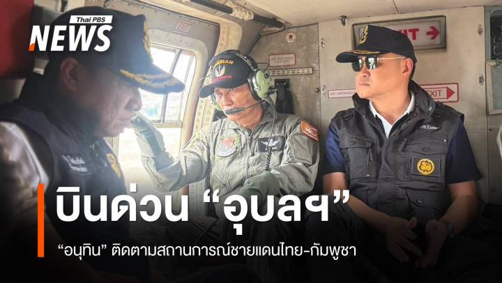 "อนุทิน" บินด่วน "อุบลฯ" ติดตามสถานการณ์ชายแดนไทย-กัมพูชา