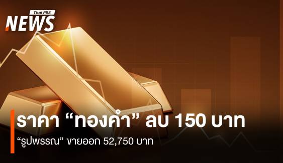ราคา “ทองคำ” ลบ 150 บาท “รูปพรรณ” ขายออก 52,750 บาท