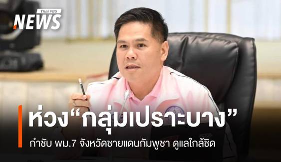 "วราวุธ" ห่วงกลุ่มเปราะบางชายแดน กำชับพม.7 จังหวัด ดูแลใกล้ชิด