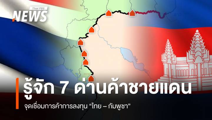 รู้จัก 7 ด่านค้าชายแดน จุดเชื่อมการค้าการลงทุน "ไทย-กัมพูชา" 