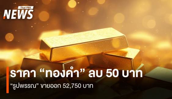 ราคา “ทองคำ” ลบ 50 บาท “รูปพรรณ” ขายออก 52,750 บาท