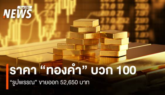 ราคา “ทองคำ” บวก 100 บาท “รูปพรรณ” ขายออก 52,650 บาท