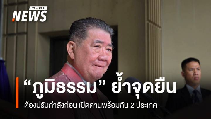 "ภูมิธรรม" ยันจุดยืนต้องปรับกำลังก่อน เปิดด่านพร้อมกัน 2 ประเทศ 
