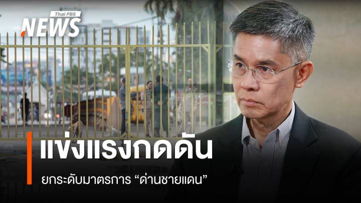 "ปณิธาน" แนะจับตาปฏิกิริยาตอบโต้ 1-2 วันนี้ หลังไทยปิดด่าน 15 จุด